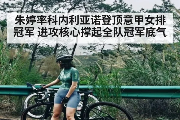 朱婷率科内利亚诺登顶意甲女排冠军 进攻核心撑起全队冠军底气 - kaiyun