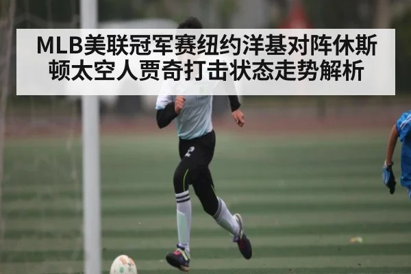 MLB美联冠军赛纽约洋基对阵休斯顿太空人贾奇打击状态走势解析（kaiyun）