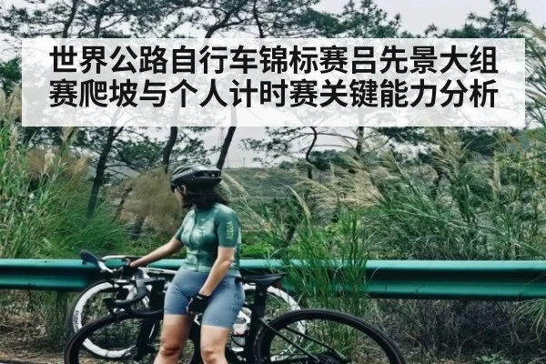 世界公路自行车锦标赛吕先景大组赛爬坡与个人计时赛关键能力分析（kaiyun）