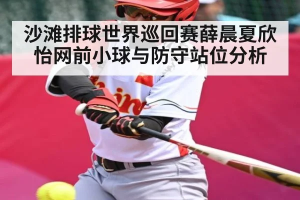 沙滩排球世界巡回赛薛晨夏欣怡网前小球与防守站位分析（kaiyun）