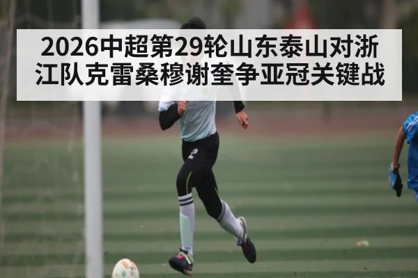 2026中超第29轮山东泰山对浙江队克雷桑穆谢奎争亚冠关键战